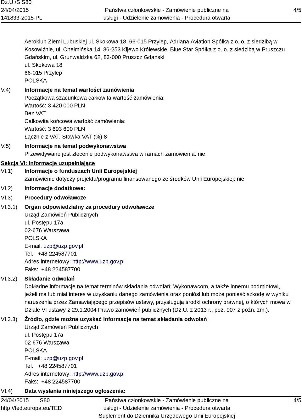 Skokowa 18 66-015 Przylep Informacje na temat wartości zamówienia Początkowa szacunkowa całkowita wartość zamówienia: Wartość: 3 420 000 PLN Bez VAT Całkowita końcowa wartość zamówienia: Wartość: 3