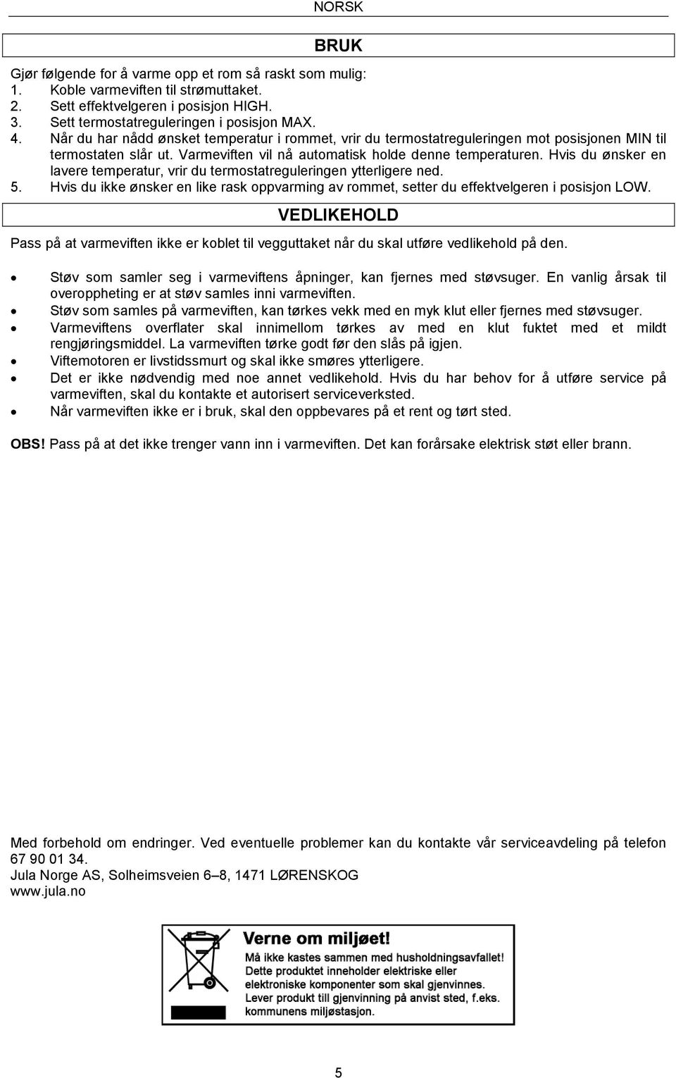 Hvis du ønsker en lavere temperatur, vrir du termostatreguleringen ytterligere ned. 5. Hvis du ikke ønsker en like rask oppvarming av rommet, setter du effektvelgeren i posisjon LOW.