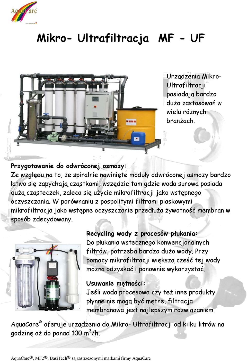 zaleca się użycie mikrofiltracji jako wstępnego oczyszczania. W porównaniu z pospolitymi filtrami piaskowymi mikrofiltracja jako wstępne oczyszczanie przedłuża żywotność membran w sposób zdecydowany.