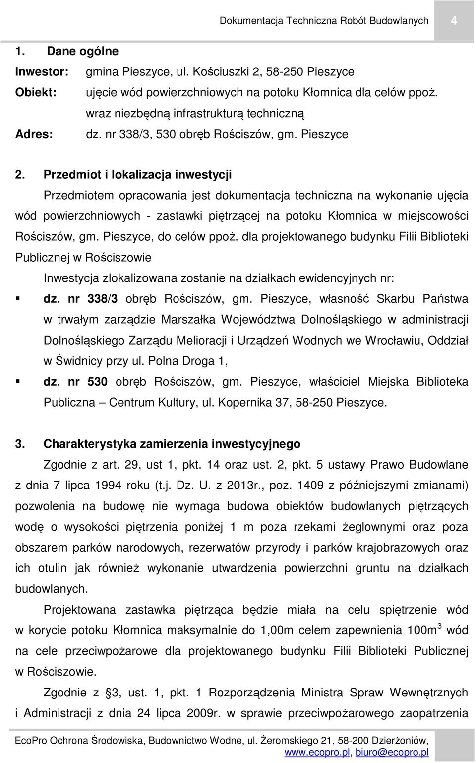 Przedmiot i lokalizacja inwestycji Przedmiotem opracowania jest dokumentacja techniczna na wykonanie ujęcia wód powierzchniowych - zastawki piętrzącej na potoku Kłomnica w miejscowości Rościszów, gm.