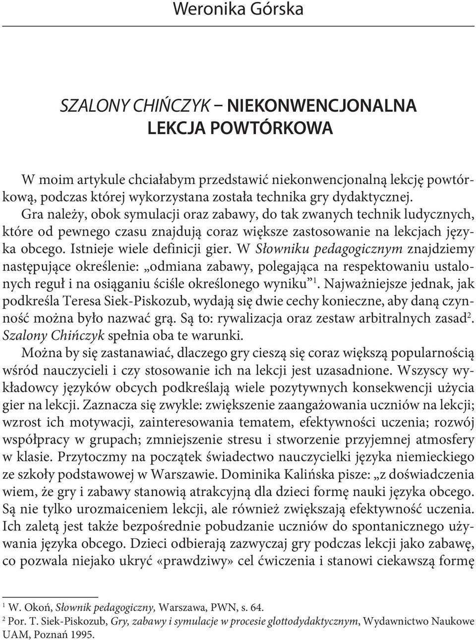 Istnieje wiele definicji gier. W Słowniku pedagogicznym znajdziemy następujące określenie: odmiana zabawy, polegająca na respektowaniu ustalonych reguł i na osiąganiu ściśle określonego wyniku 1.