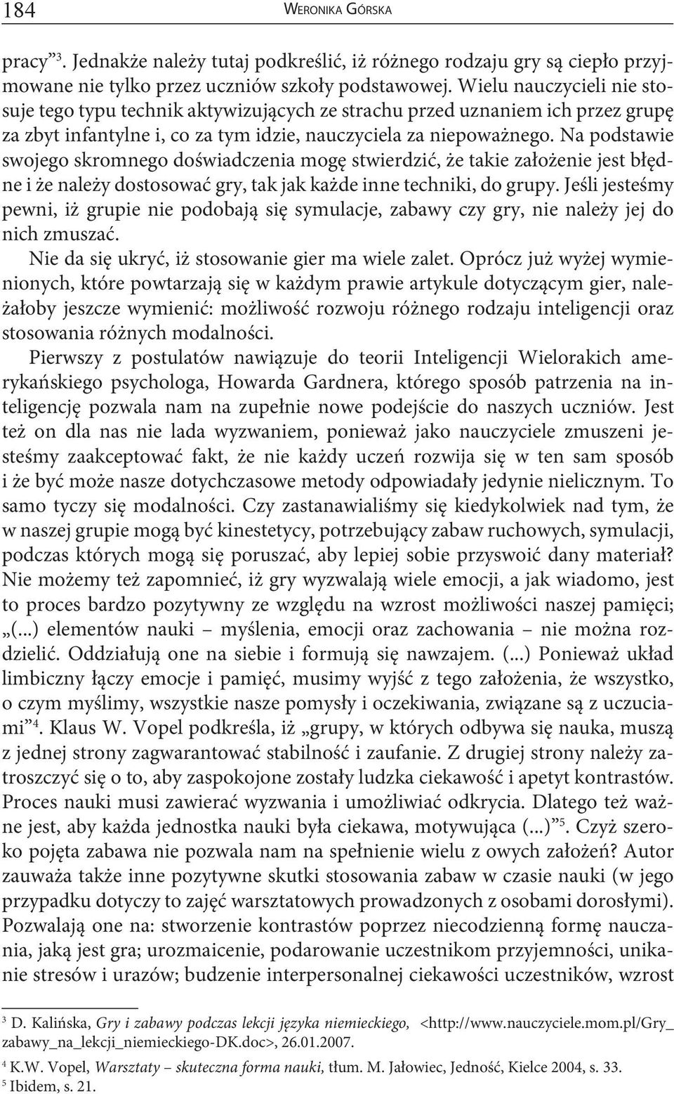 Na podstawie swojego skromnego doświadczenia mogę stwierdzić, że takie założenie jest błędne i że należy dostosować gry, tak jak każde inne techniki, do grupy.