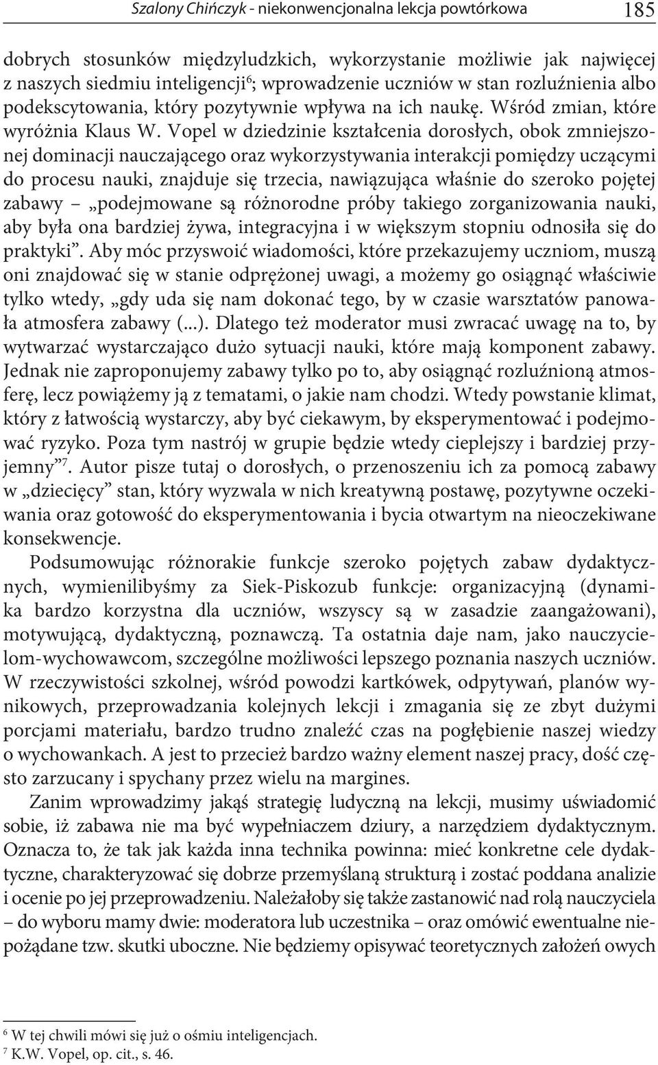 Vopel w dziedzinie kształcenia dorosłych, obok zmniejszonej dominacji nauczającego oraz wykorzystywania interakcji pomiędzy uczącymi do procesu nauki, znajduje się trzecia, nawiązująca właśnie do