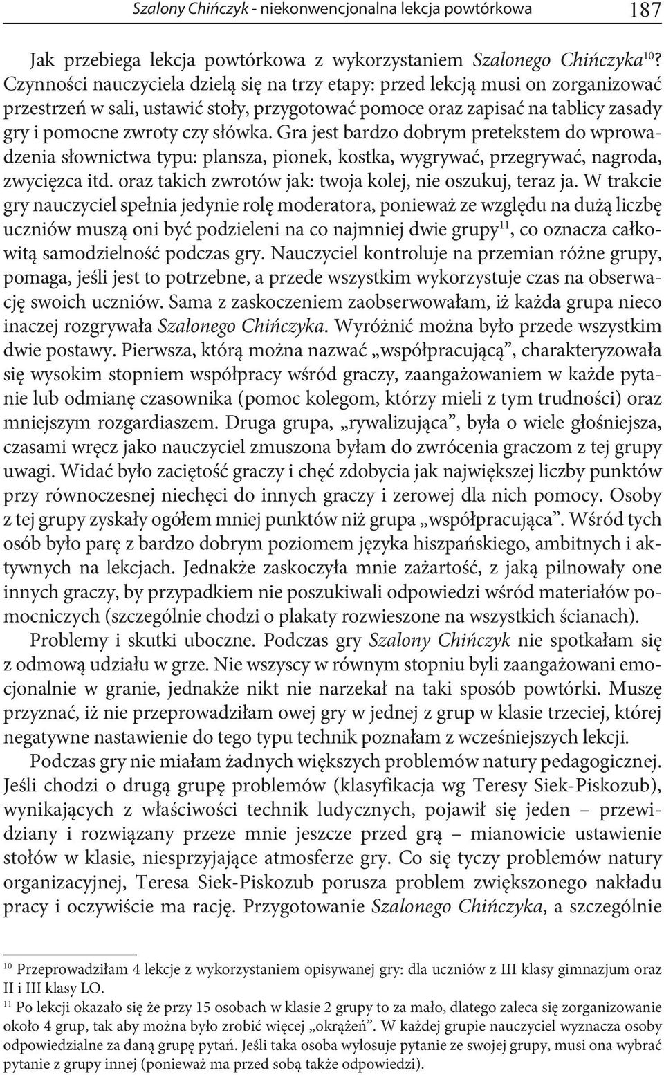 Gra jest bardzo dobrym pretekstem do wprowadzenia słownictwa typu: plansza, pionek, kostka, wygrywać, przegrywać, nagroda, zwycięzca itd. oraz takich zwrotów jak: twoja kolej, nie oszukuj, teraz ja.