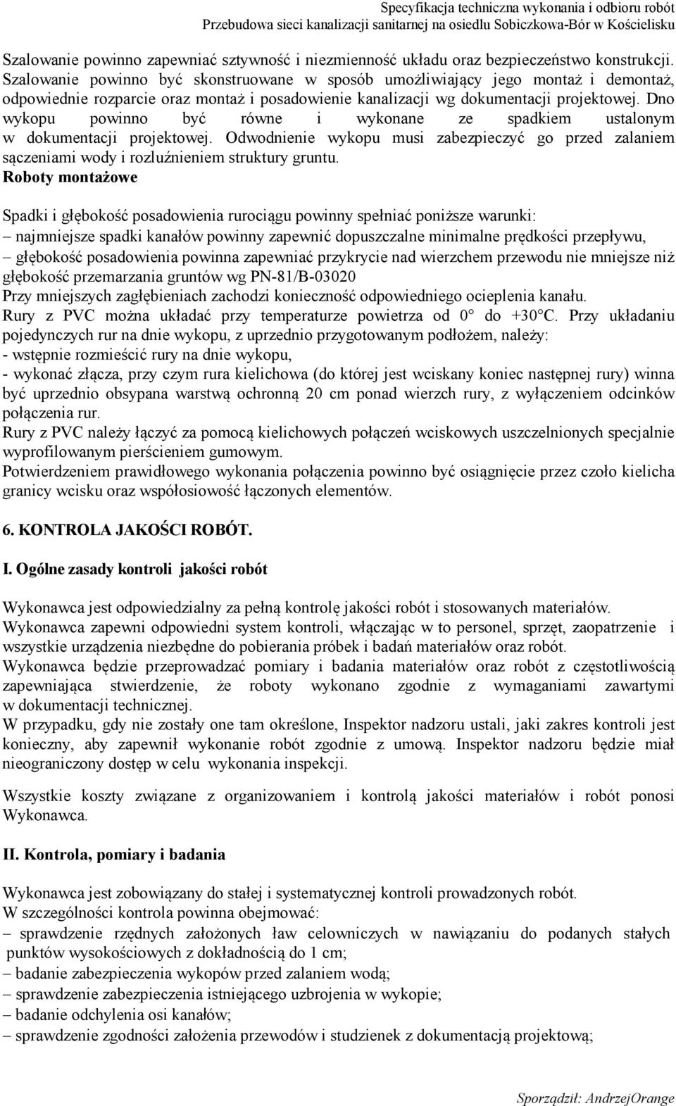 Dno wykopu powinno być równe i wykonane ze spadkiem ustalonym w dokumentacji projektowej. Odwodnienie wykopu musi zabezpieczyć go przed zalaniem sączeniami wody i rozluźnieniem struktury gruntu.