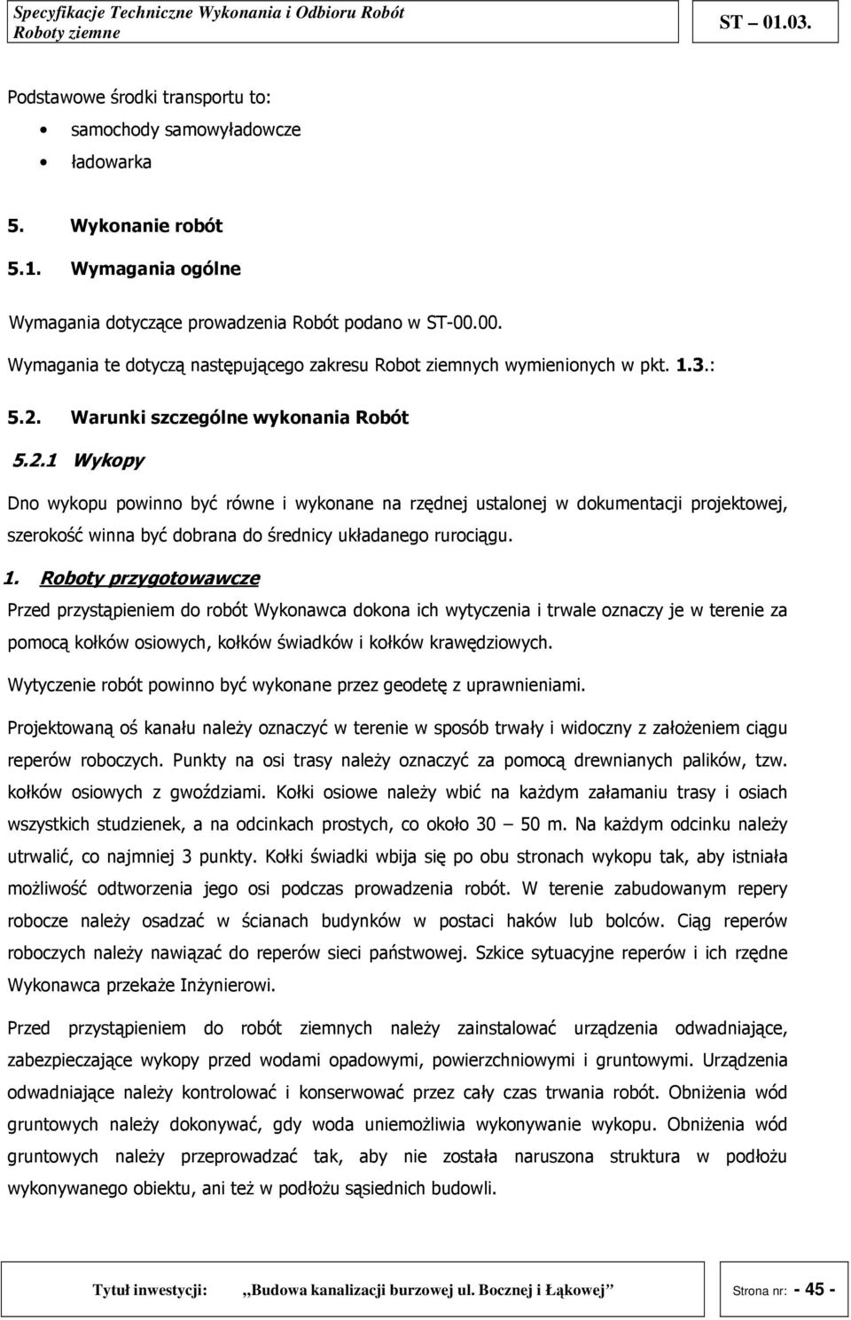 Warunki szczególne wykonania Robót 5.2.1 Wykopy Dno wykopu powinno być równe i wykonane na rzędnej ustalonej w dokumentacji projektowej, szerokość winna być dobrana do średnicy układanego rurociągu.