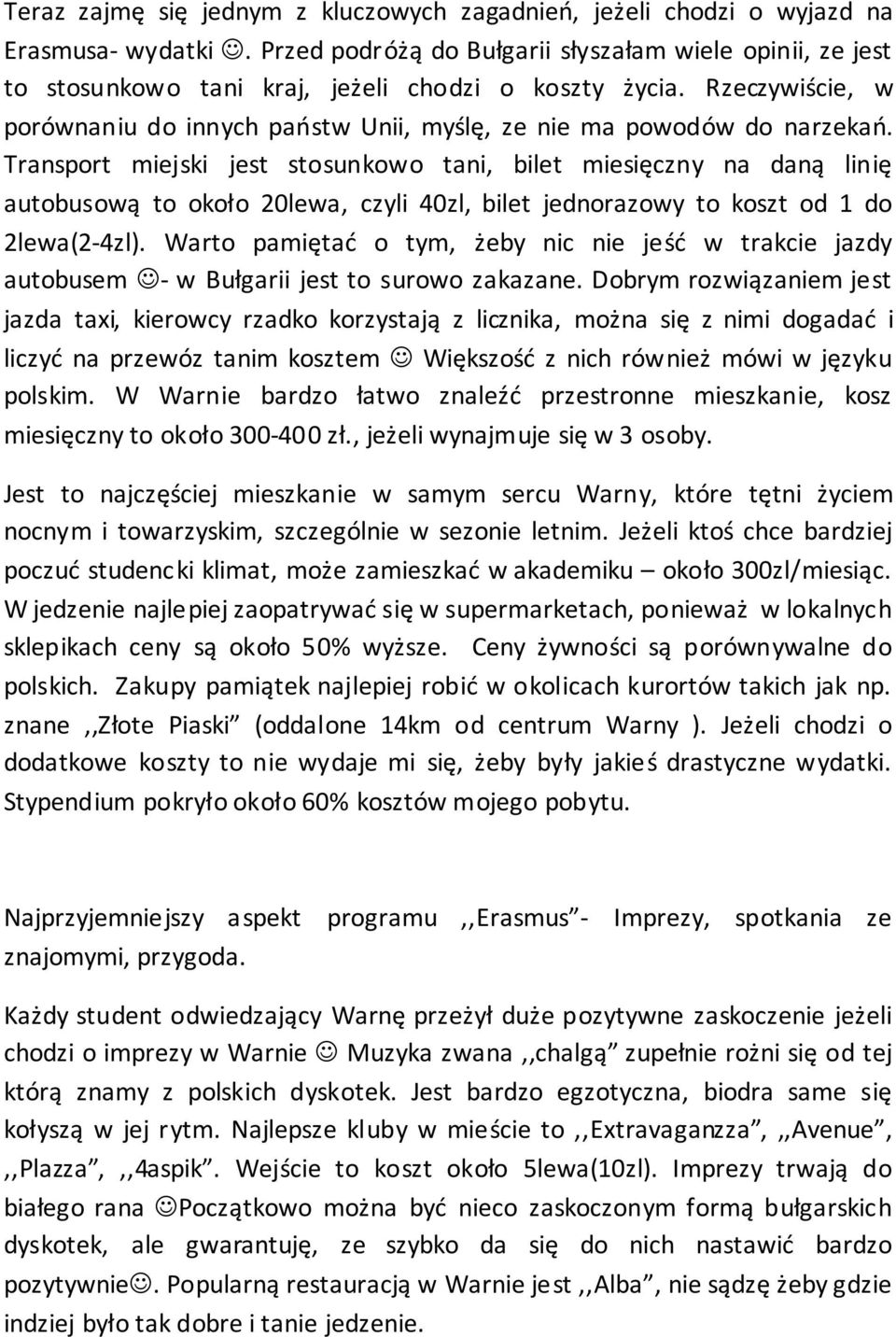 Transport miejski jest stosunkowo tani, bilet miesięczny na daną linię autobusową to około 20lewa, czyli 40zl, bilet jednorazowy to koszt od 1 do 2lewa(2-4zl).