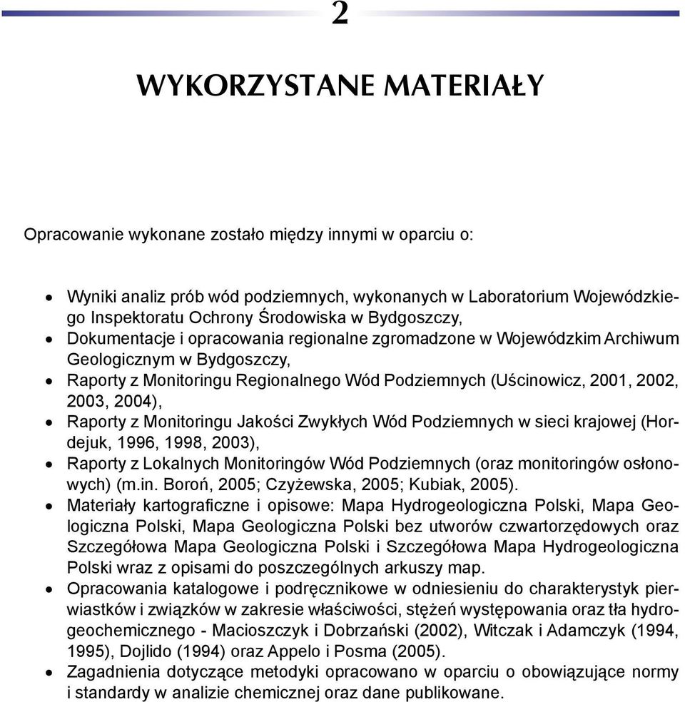 2004), Raporty z Monitoringu Jakości Zwykłych Wód Podziemnych w sieci krajowej (Hordejuk, 1996, 1998, 2003), Raporty z Lokalnych Monitoringów Wód Podziemnych (oraz monitoringów osłonowych) (m.in. Boroń, 2005; Czyżewska, 2005; Kubiak, 2005).