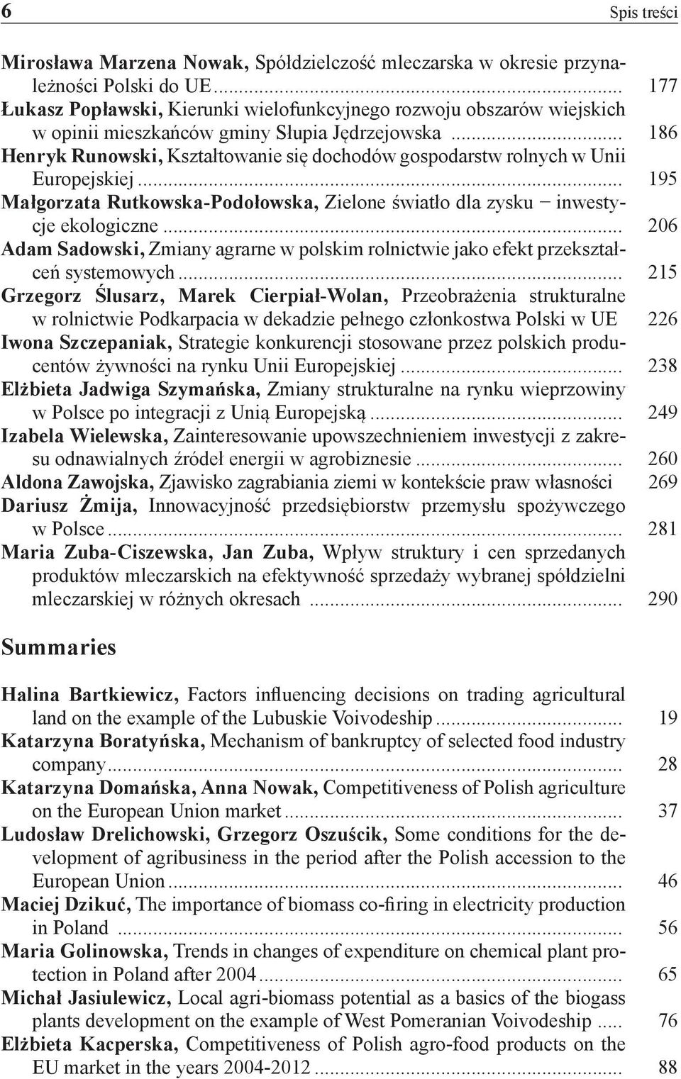 .. 186 Henryk Runowski, Kształtowanie się dochodów gospodarstw rolnych w Unii Europejskiej... 195 Małgorzata Rutkowska-Podołowska, Zielone światło dla zysku inwestycje ekologiczne.