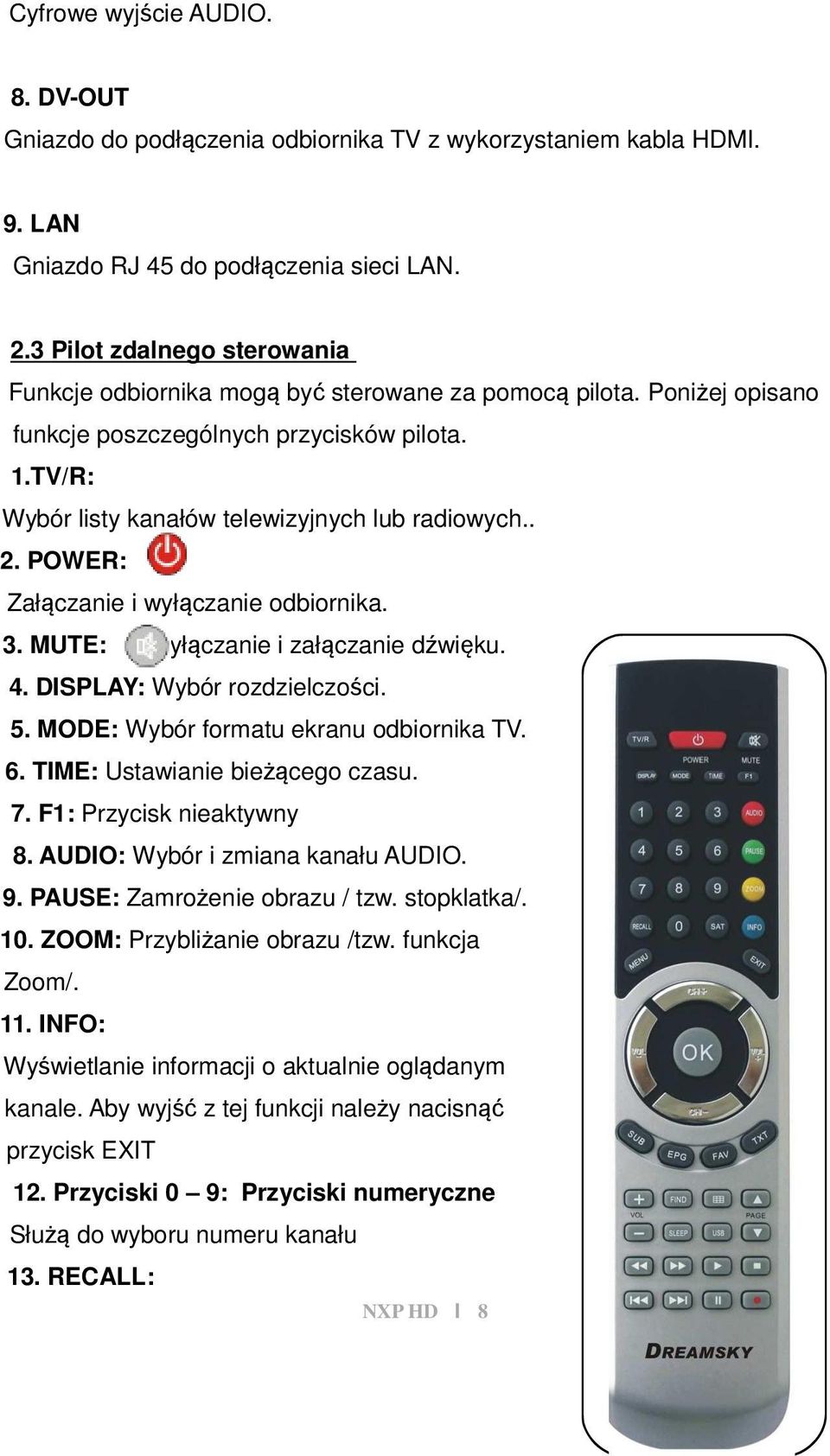 . 2. POWER: Załączanie i wyłączanie odbiornika. 3. MUTE: Wyłączanie i załączanie dźwięku. 4. DISPLAY: Wybór rozdzielczości. 5. MODE: Wybór formatu ekranu odbiornika TV. 6.