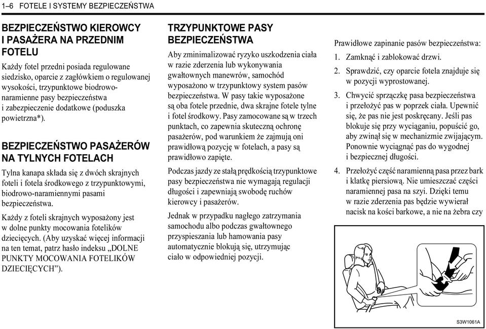 BEZPIECZEŃSTWO PASAŻERÓW NA TYLNYCH FOTELACH Tylna kanapa składa się z dwóch skrajnych foteli i fotela środkowego z trzypunktowymi, biodrowo-naramiennymi pasami bezpieczeństwa.