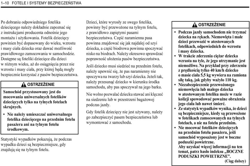 Dostępne są foteliki dziecięce dla dzieci w różnym wieku, aż do osiągnięcia przez nie wzrostu i masy ciała, przy której będą mogły bezpiecznie korzystać z pasów bezpieczeństwa.