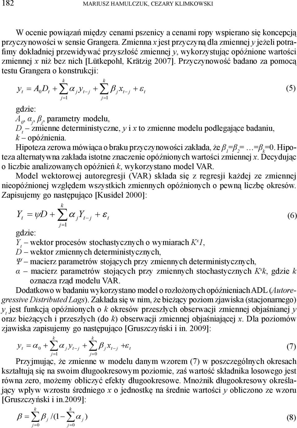 Przyczynowość badano za pomocą esu Grangera o konsrukci: y A k k 0D y x 1 1 (5) gdzie: A 0, α, β, paramery modelu, D zmienne deerminisyczne, y i x o zmienne modelu podlegaące badaniu, k opóźnienia.