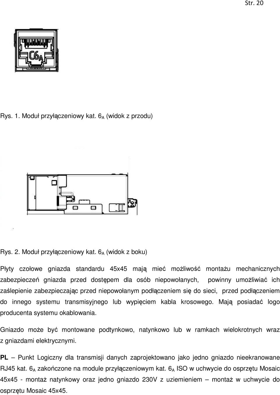 6 A (widok z boku) Płyty czołowe gniazda standardu 45x45 mają mieć możliwość montażu mechanicznych zabezpieczeń gniazda przed dostępem dla osób niepowołanych, powinny umożliwiać ich zaślepienie