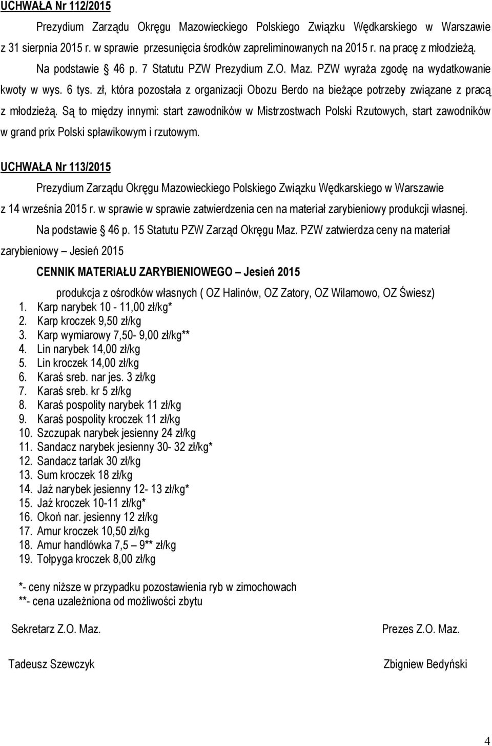 Są to między innymi: start zawodników w Mistrzostwach Polski Rzutowych, start zawodników w grand prix Polski spławikowym i rzutowym. UCHWAŁA Nr 113/2015 z 14 września 2015 r.