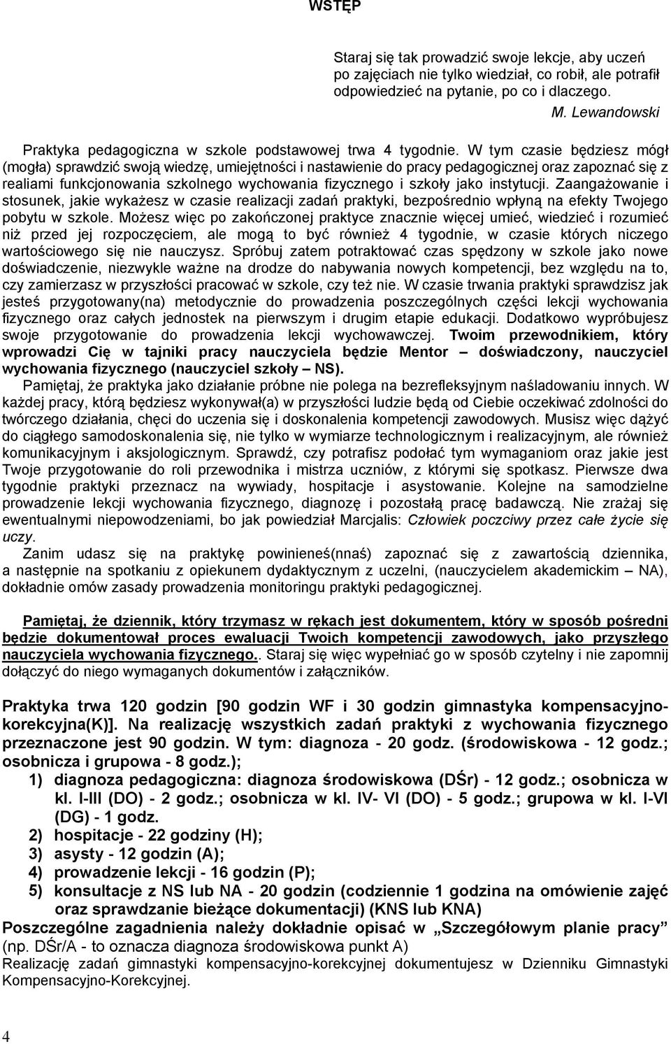 W tym czasie będziesz mógł (mogła) sprawdzić swoją wiedzę, umiejętności i nastawienie do pracy pedagogicznej oraz zapoznać się z realiami funkcjonowania szkolnego wychowania fizycznego i szkoły jako