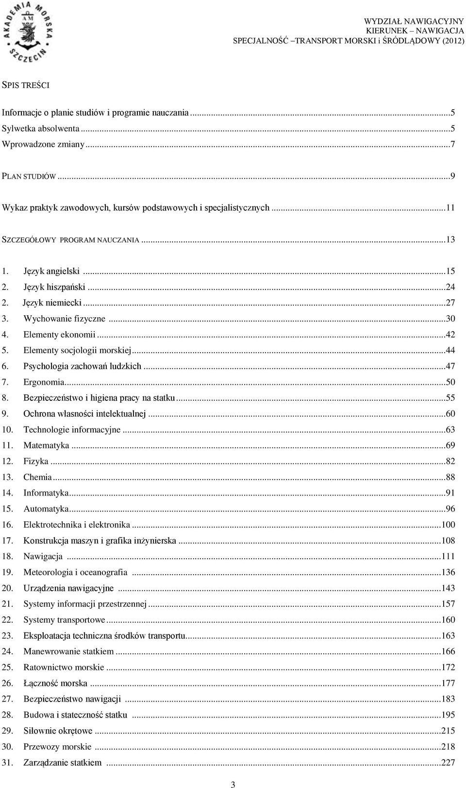 Wychowanie fizyczne... 30 4. Elementy ekonomii... 42 5. Elementy socjologii morskiej... 44 6. Psychologia zachowań ludzkich... 47 7. Ergonomia... 50 8. Bezpieczeństwo i higiena pracy na statku... 55 9.