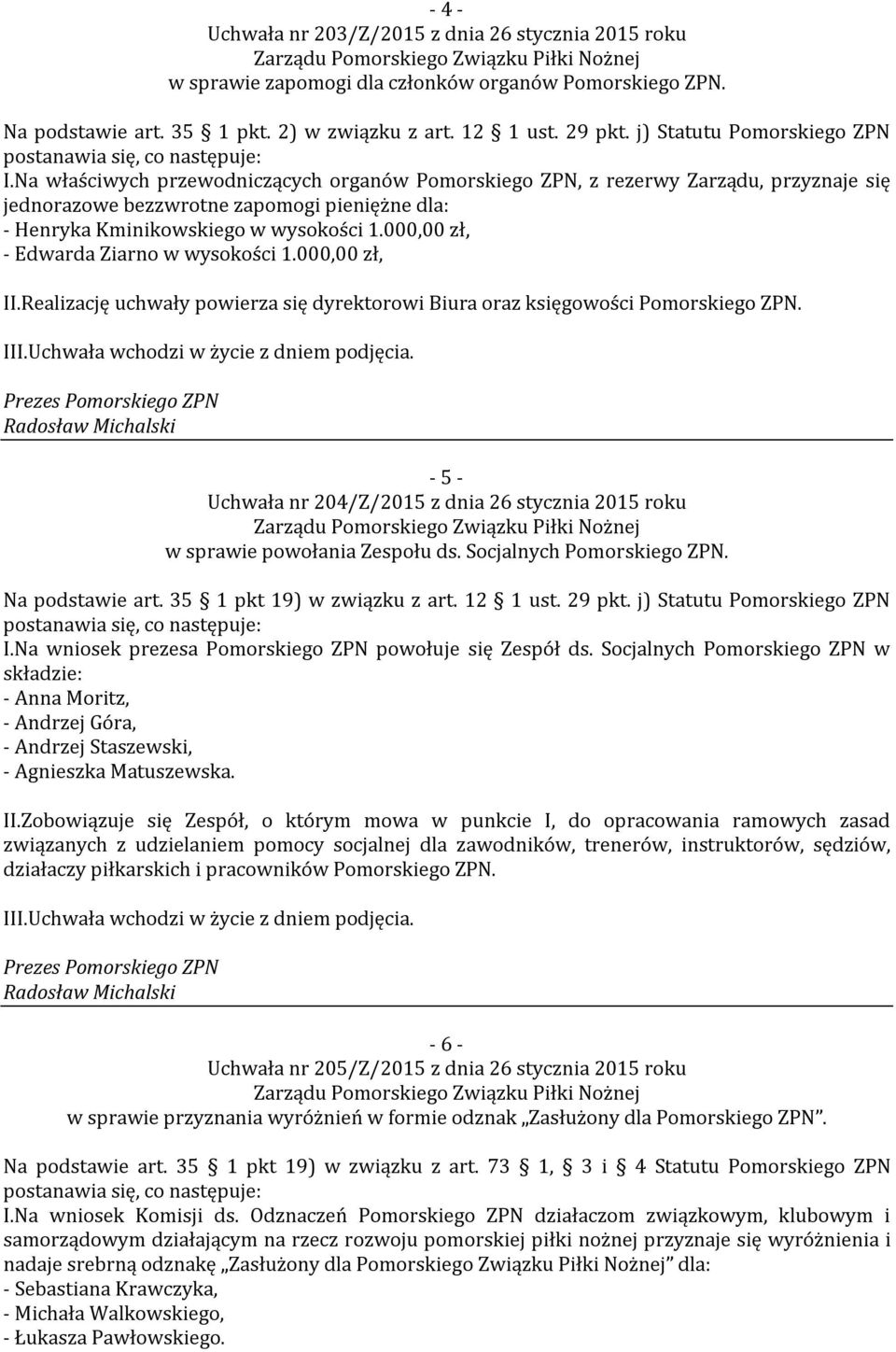 Na właściwych przewodniczących organów Pomorskiego ZPN, z rezerwy Zarządu, przyznaje się jednorazowe bezzwrotne zapomogi pieniężne dla: - Henryka Kminikowskiego w wysokości 1.