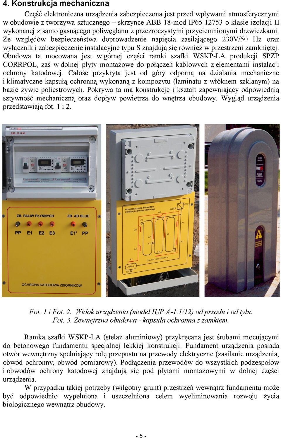 Ze względów bezpieczeństwa doprowadzenie napięcia zasilającego 230V/50 Hz oraz wyłącznik i zabezpieczenie instalacyjne typu S znajdują się równieŝ w przestrzeni zamkniętej.