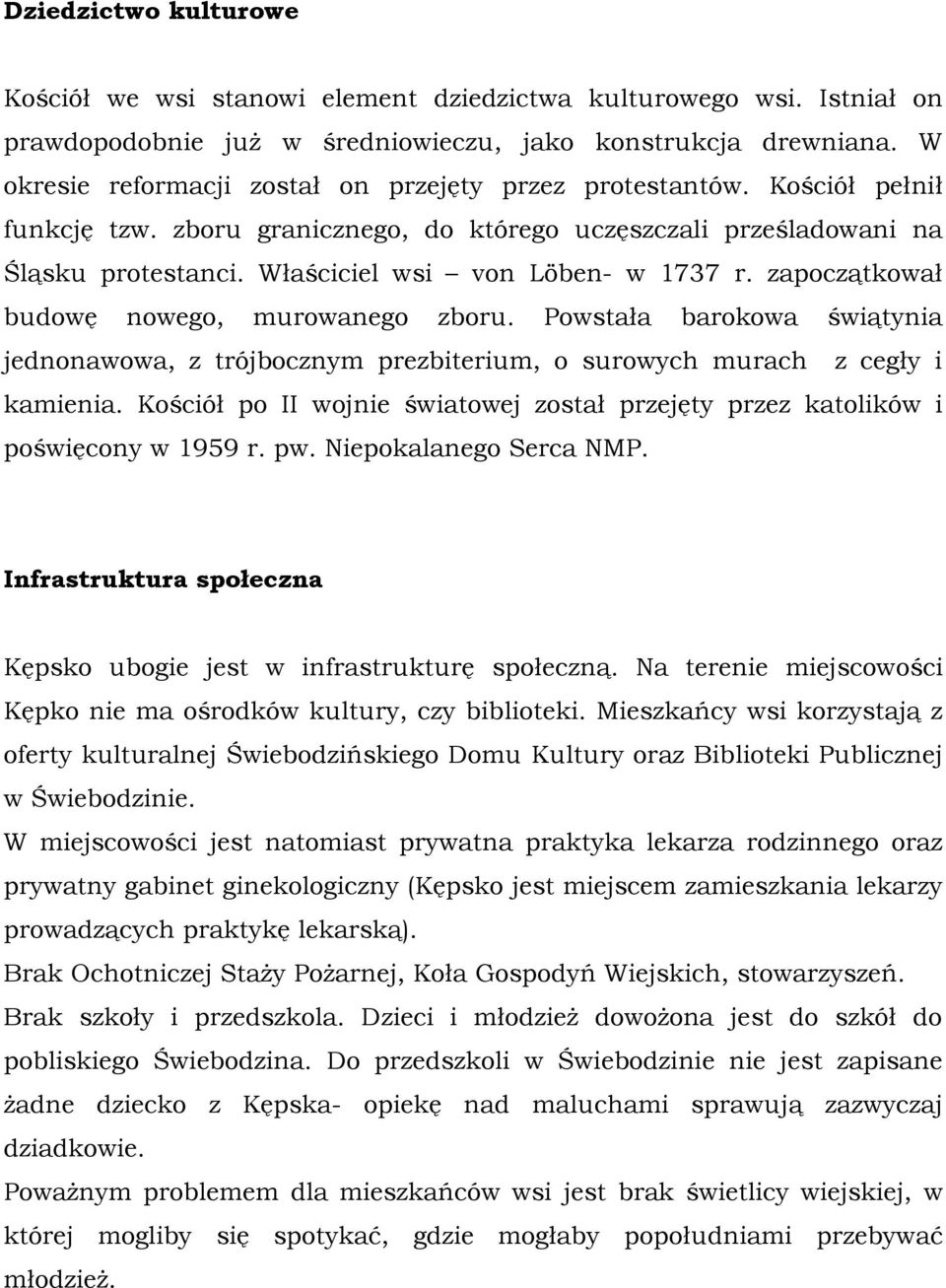 Właściciel wsi von Löben- w 1737 r. zapoczątkował budowę nowego, murowanego zboru. Powstała barokowa świątynia jednonawowa, z trójbocznym prezbiterium, o surowych murach z cegły i kamienia.