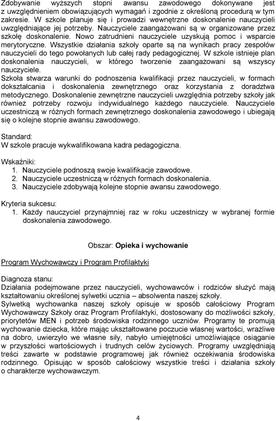 Nowo zatrudnieni nauczyciele uzyskują pomoc i wsparcie merytoryczne. Wszystkie działania szkoły oparte są na wynikach pracy zespołów nauczycieli do tego powołanych lub całej rady pedagogicznej.