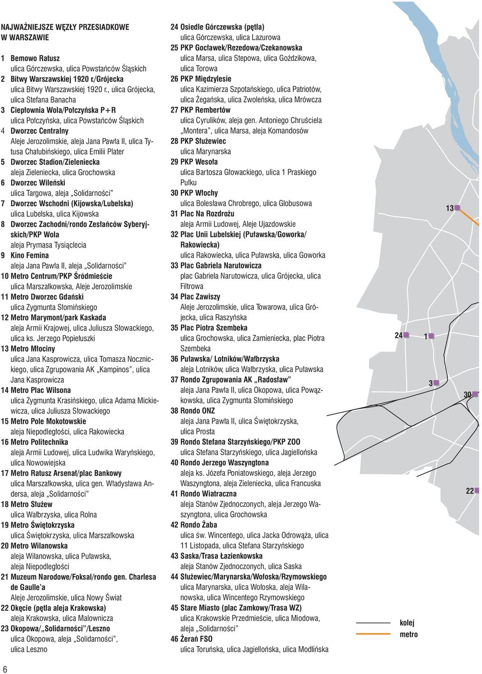 Chałubińskiego, ulica Emilii Plater 5 Dworzec Stadion/Zieleniecka aleja Zieleniecka, ulica Grochowska 6 Dworzec Wileński ulica Targowa, aleja Solidarności 7 Dworzec Wschodni (Kijowska/Lubelska) ulica