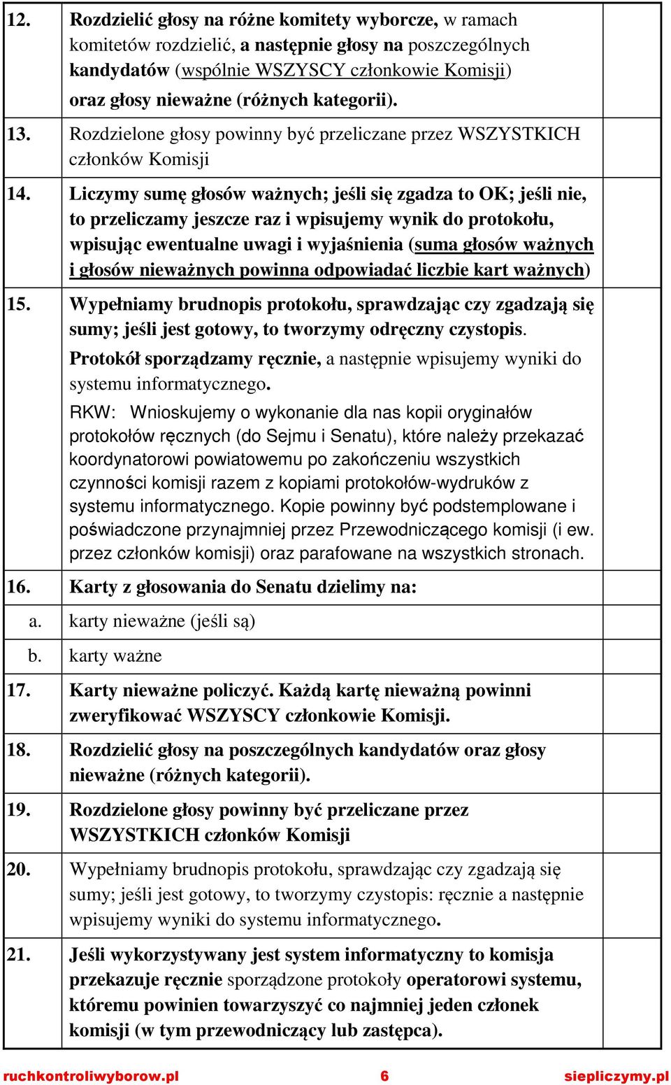 Liczymy sumę głosów ważnych; jeśli się zgadza to OK; jeśli nie, to przeliczamy jeszcze raz i wpisujemy wynik do protokołu, wpisując ewentualne uwagi i wyjaśnienia (suma głosów ważnych i głosów