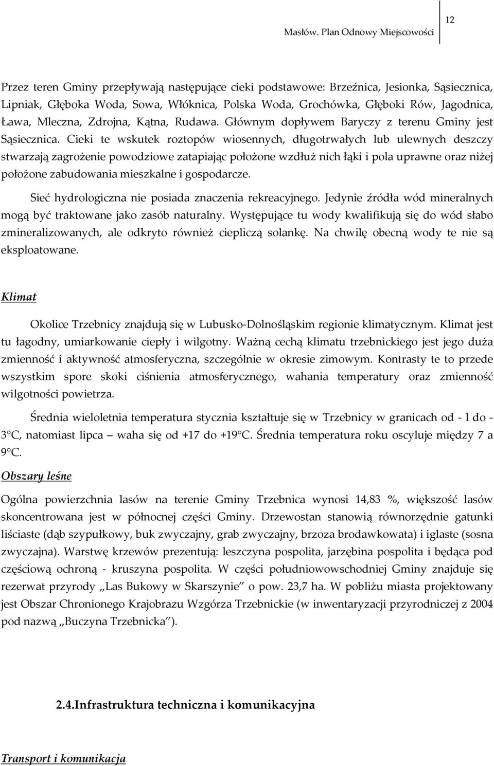 Cieki te wskutek roztopów wiosennych, długotrwałych lub ulewnych deszczy stwarzają zagrożenie powodziowe zatapiając położone wzdłuż nich łąki i pola uprawne oraz niżej położone zabudowania mieszkalne