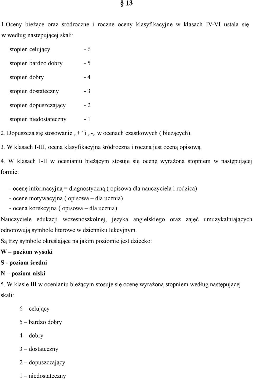 4. W klasach I-II w ocenianiu bieżącym stosuje się ocenę wyrażoną stopniem w następującej formie: - ocenę informacyjną = diagnostyczną ( opisowa dla nauczyciela i rodzica) - ocenę motywacyjną (