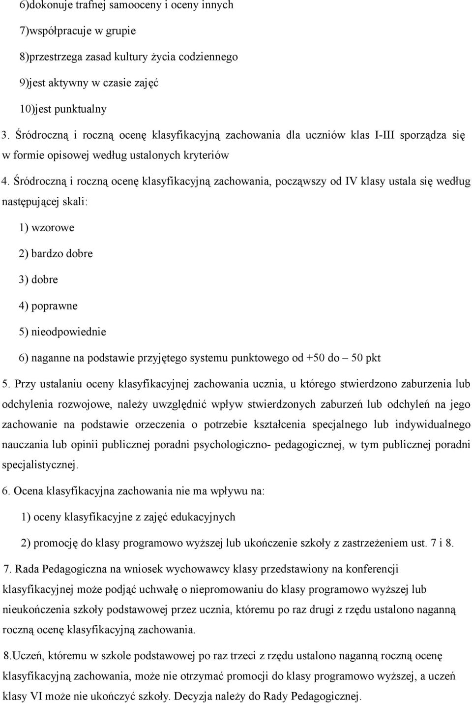 Śródroczną i roczną ocenę klasyfikacyjną zachowania, począwszy od IV klasy ustala się według następującej skali: 1) wzorowe 2) bardzo dobre 3) dobre 4) poprawne 5) nieodpowiednie 6) naganne na