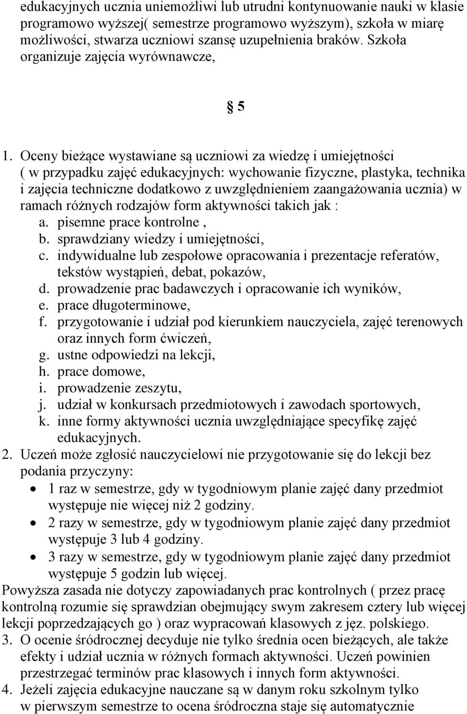 Oceny bieżące wystawiane są uczniowi za wiedzę i umiejętności ( w przypadku zajęć edukacyjnych: wychowanie fizyczne, plastyka, technika i zajęcia techniczne dodatkowo z uwzględnieniem zaangażowania