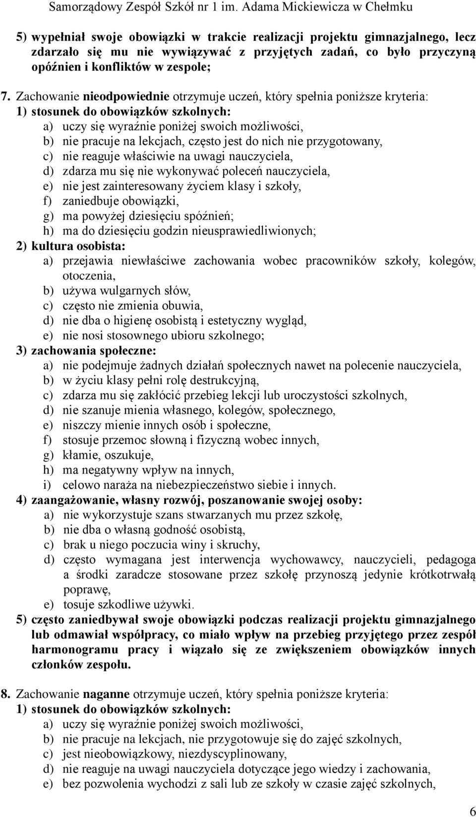 reaguje właściwie na uwagi nauczyciela, d) zdarza mu się nie wykonywać poleceń nauczyciela, e) nie jest zainteresowany życiem klasy i szkoły, f) zaniedbuje obowiązki, g) ma powyżej dziesięciu