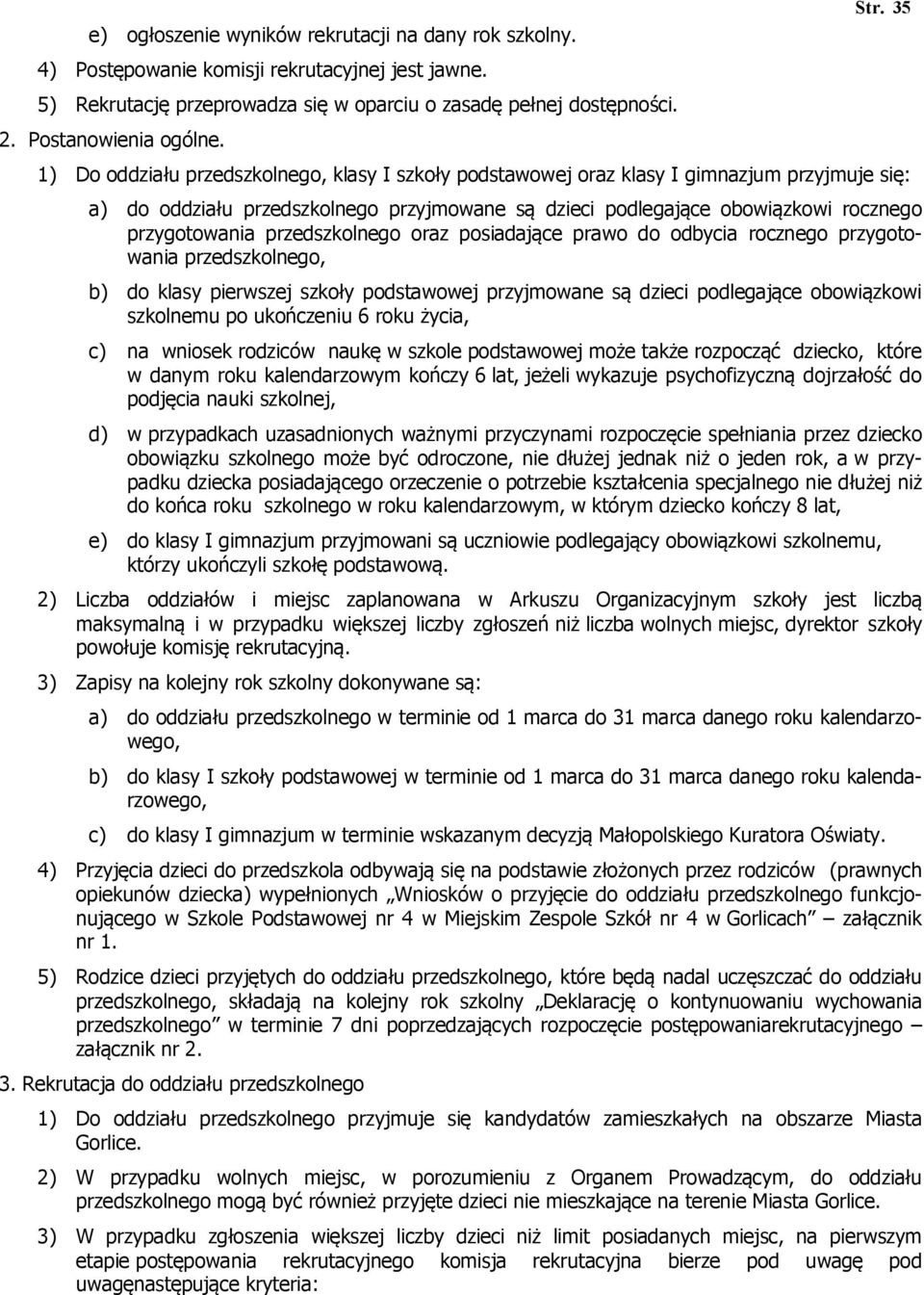 przygotowania przedszkolnego oraz posiadające prawo do odbycia rocznego przygotowania przedszkolnego, b) do klasy pierwszej szkoły podstawowej przyjmowane są dzieci podlegające obowiązkowi szkolnemu