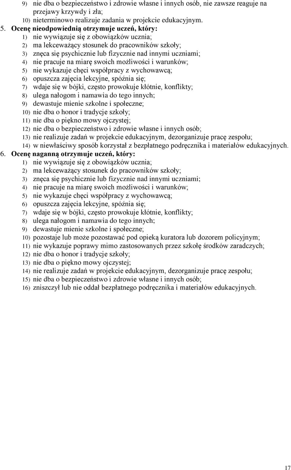 nie pracuje na miarę swoich możliwości i warunków; 5) nie wykazuje chęci współpracy z wychowawcą; 6) opuszcza zajęcia lekcyjne, spóźnia się; 7) wdaje się w bójki, często prowokuje kłótnie, konflikty;