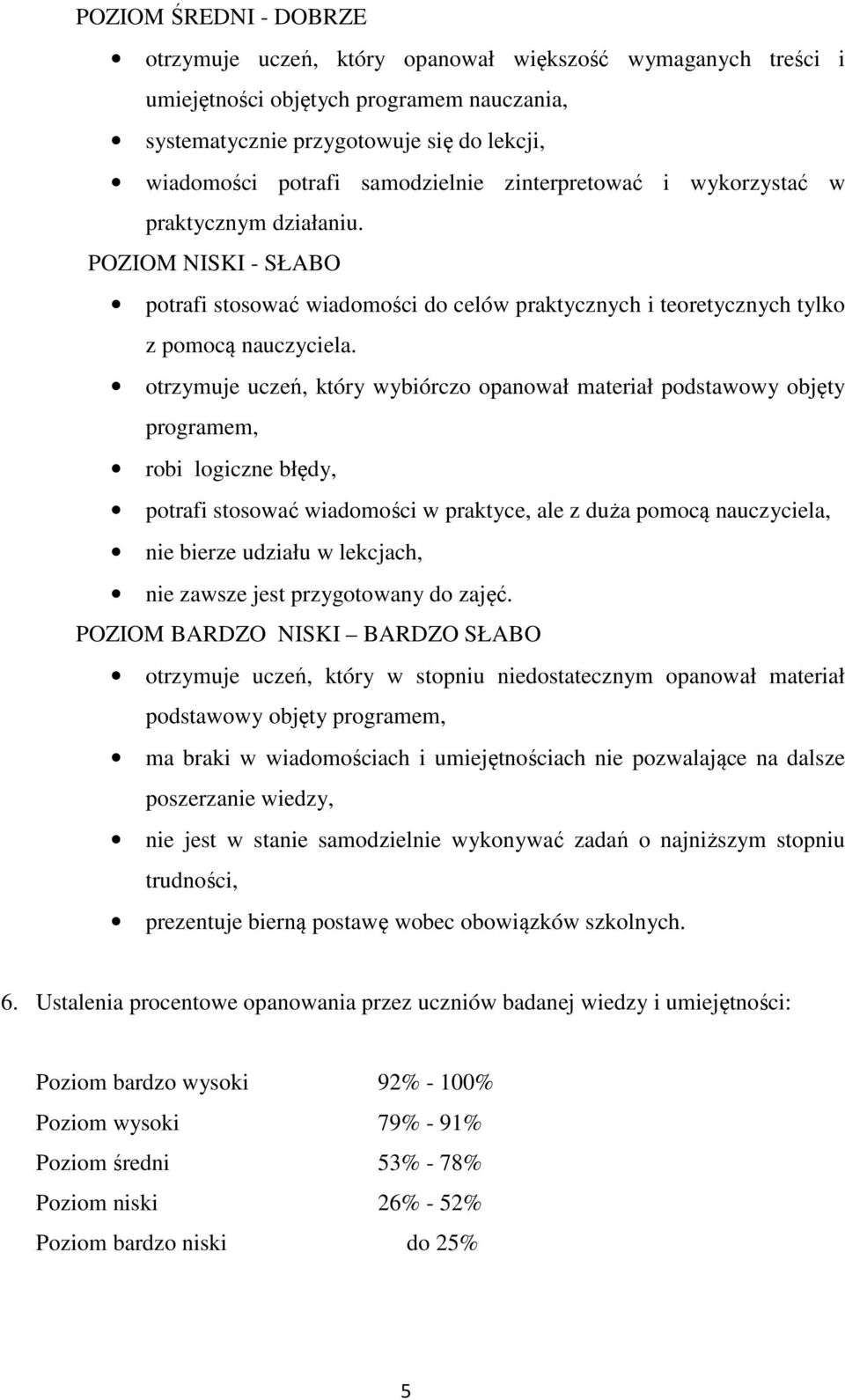 otrzymuje uczeń, który wybiórczo opanował materiał podstawowy objęty programem, robi logiczne błędy, potrafi stosować wiadomości w praktyce, ale z duża pomocą nauczyciela, nie bierze udziału w