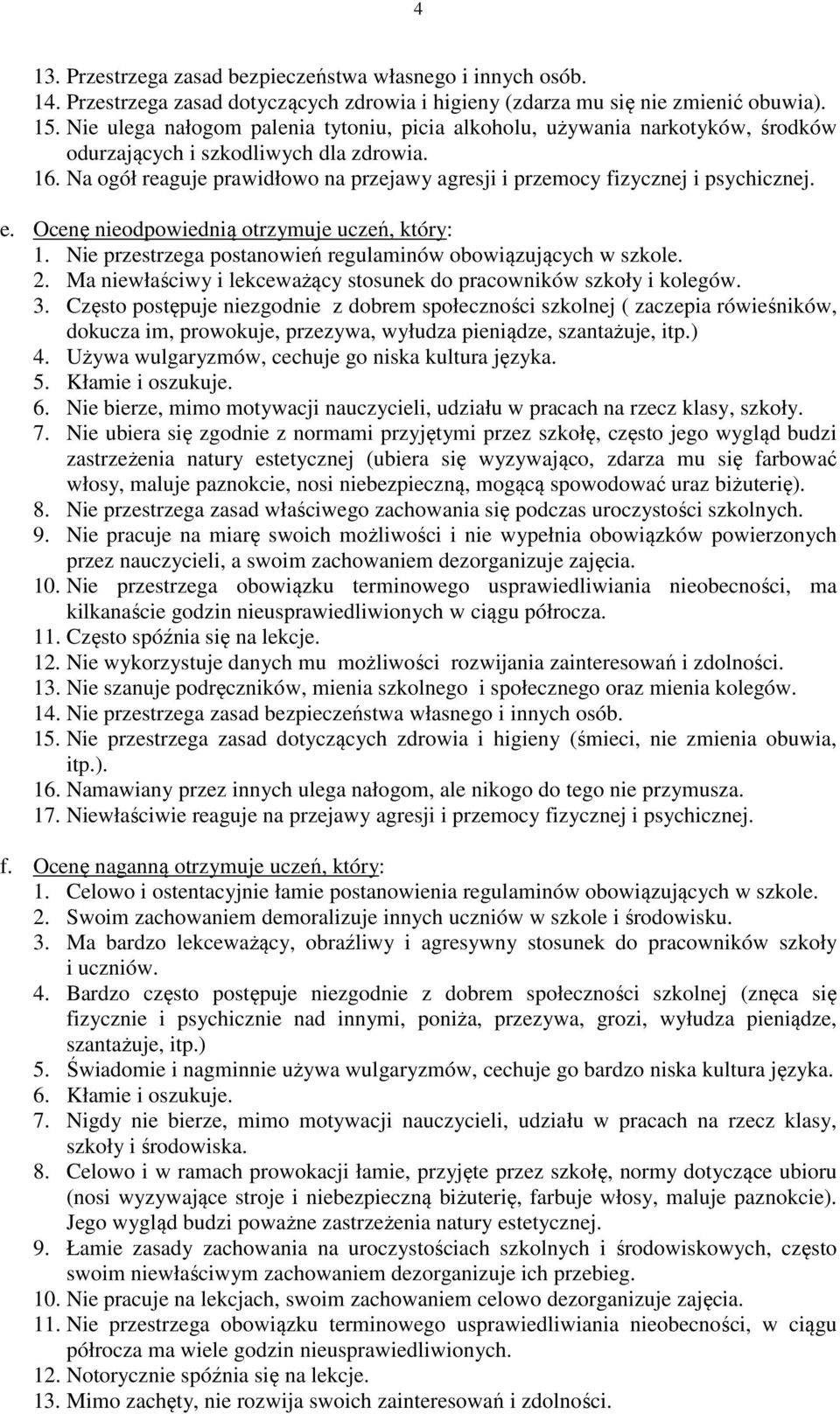 Na ogół reaguje prawidłowo na przejawy agresji i przemocy fizycznej i psychicznej. e. Ocenę nieodpowiednią otrzymuje uczeń, który: 1. Nie przestrzega postanowień regulaminów obowiązujących w szkole.