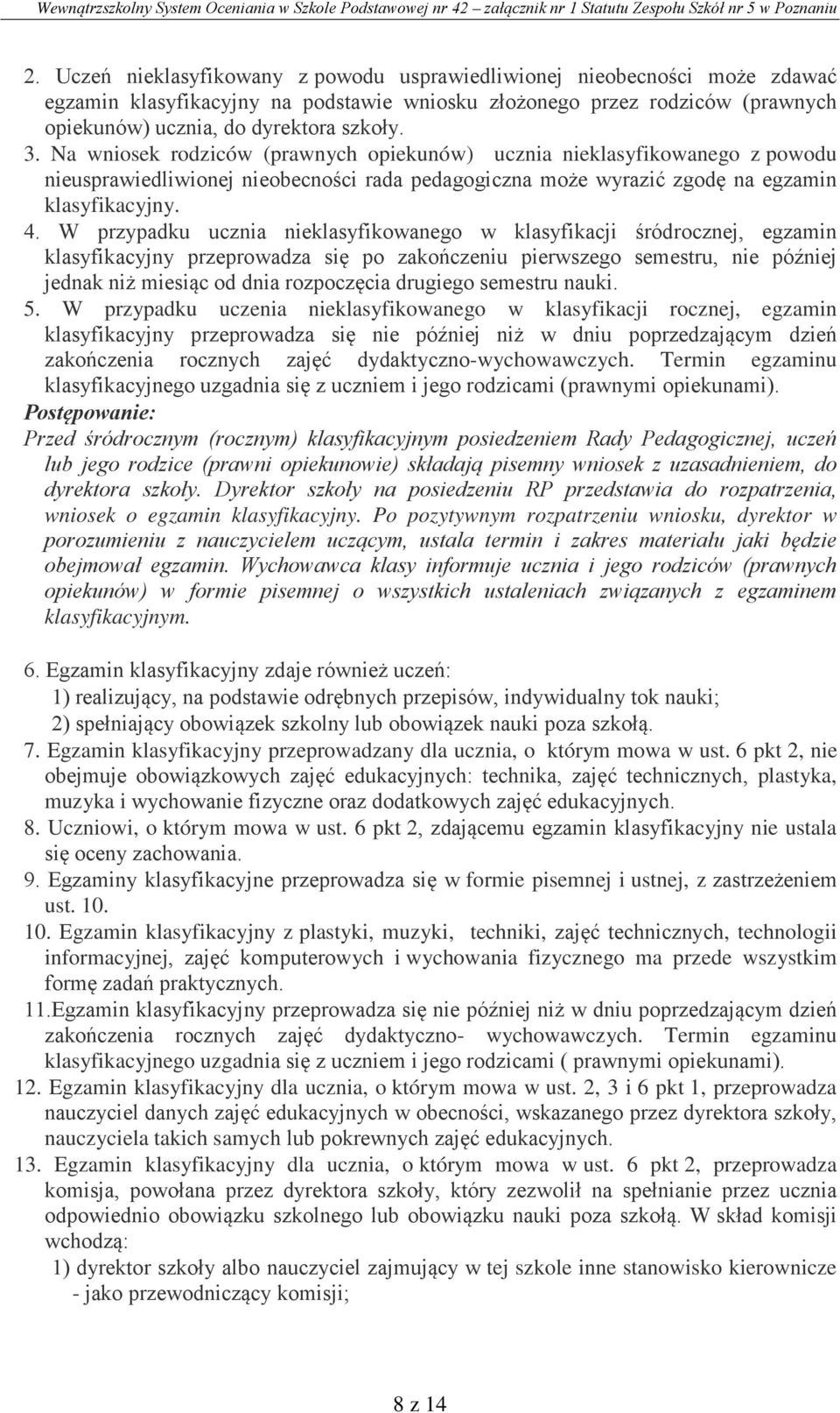 W przypadku ucznia nieklasyfikowanego w klasyfikacji śródrocznej, egzamin klasyfikacyjny przeprowadza się po zakończeniu pierwszego semestru, nie później jednak niż miesiąc od dnia rozpoczęcia