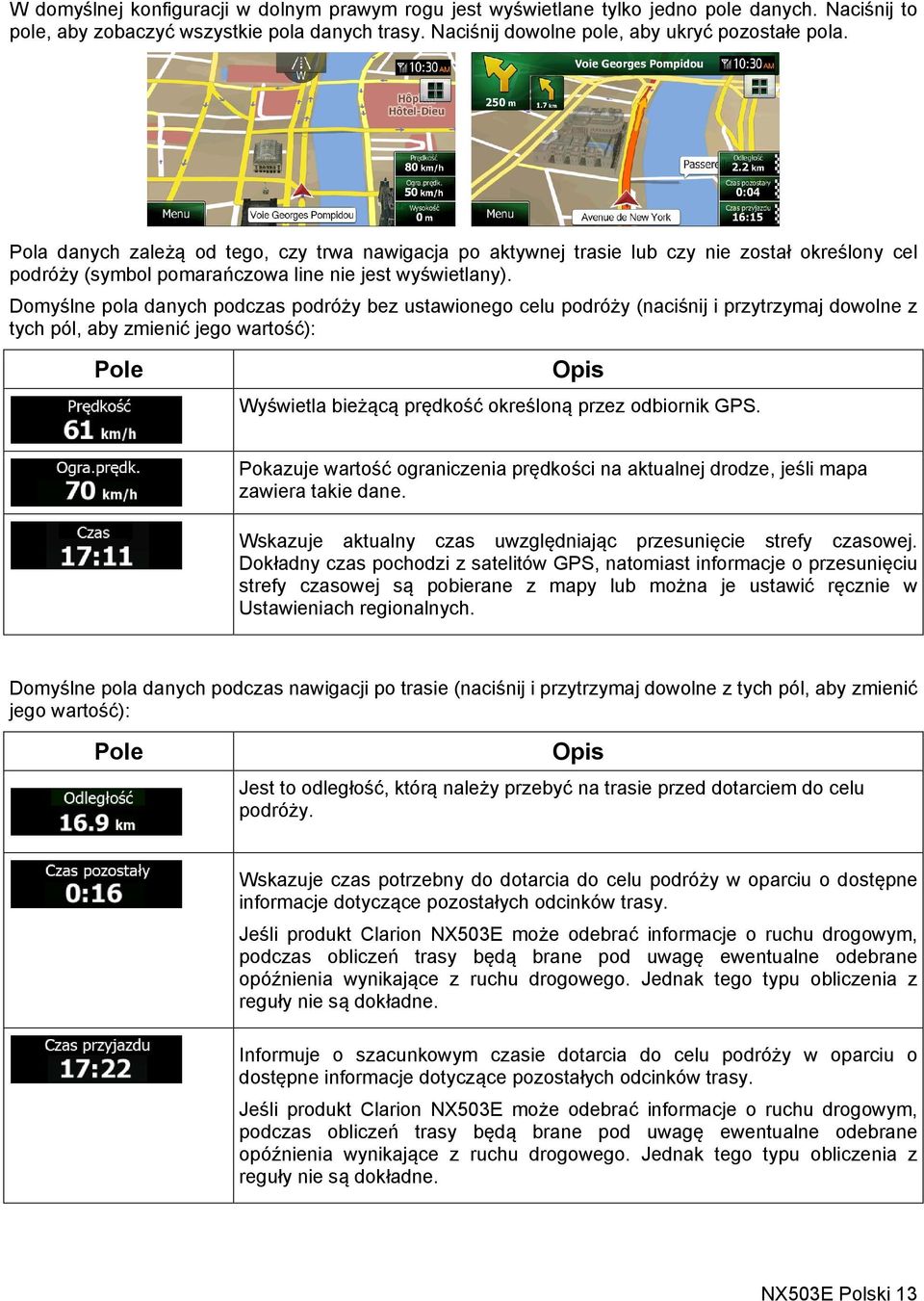 Domyślne pola danych podczas podróży bez ustawionego celu podróży (naciśnij i przytrzymaj dowolne z tych pól, aby zmienić jego wartość): Pole Opis Wyświetla bieżącą prędkość określoną przez odbiornik