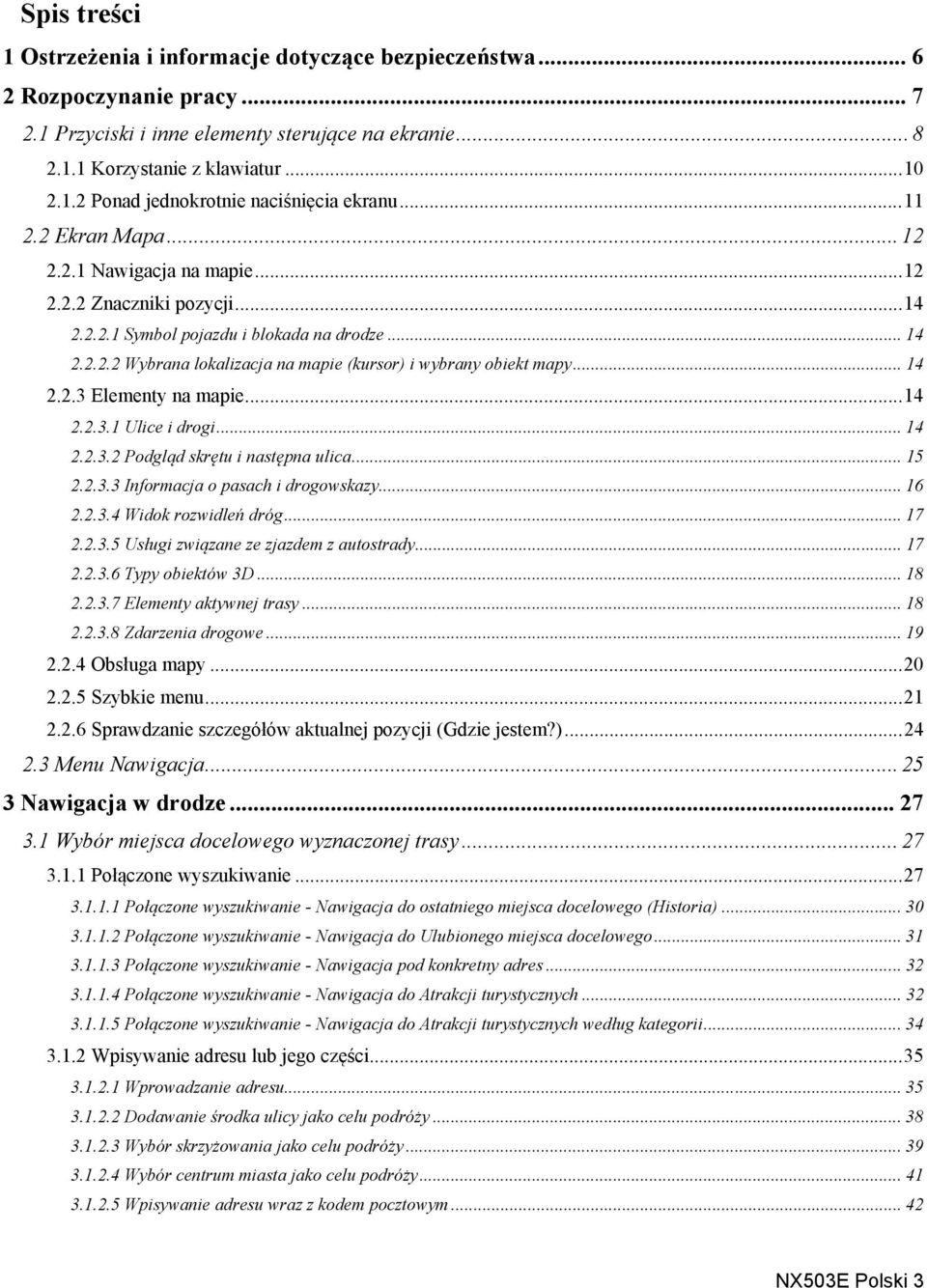 .. 14 2.2.3 Elementy na mapie...14 2.2.3.1 Ulice i drogi... 14 2.2.3.2 Podgląd skrętu i następna ulica... 15 2.2.3.3 Informacja o pasach i drogowskazy... 16 2.2.3.4 Widok rozwidleń dróg... 17 2.2.3.5 Usługi związane ze zjazdem z autostrady.