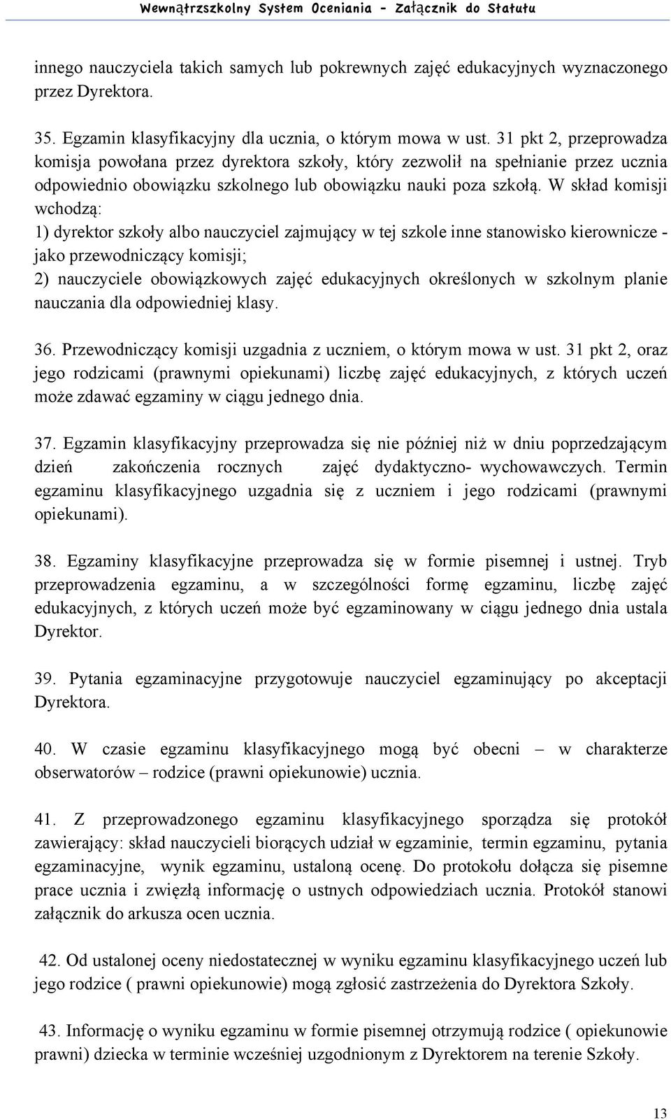 W skład komisji wchodzą: 1) dyrektor szkoły albo nauczyciel zajmujący w tej szkole inne stanowisko kierownicze - jako przewodniczący komisji; 2) nauczyciele obowiązkowych zajęć edukacyjnych