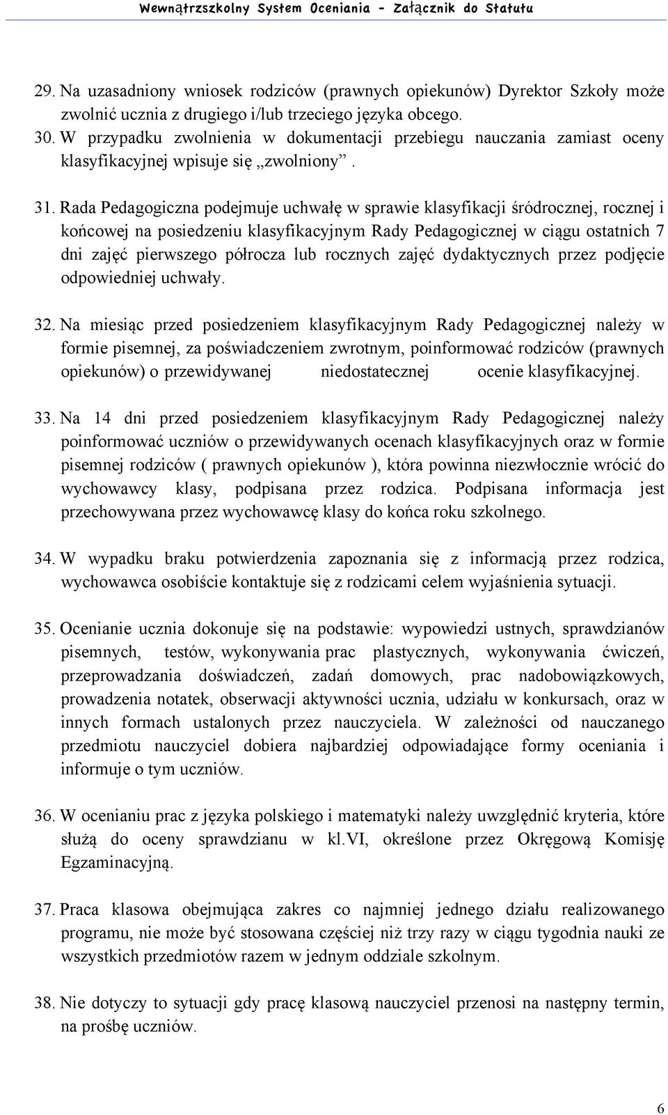 Rada Pedagogiczna podejmuje uchwałę w sprawie klasyfikacji śródrocznej, rocznej i końcowej na posiedzeniu klasyfikacyjnym Rady Pedagogicznej w ciągu ostatnich 7 dni zajęć pierwszego półrocza lub