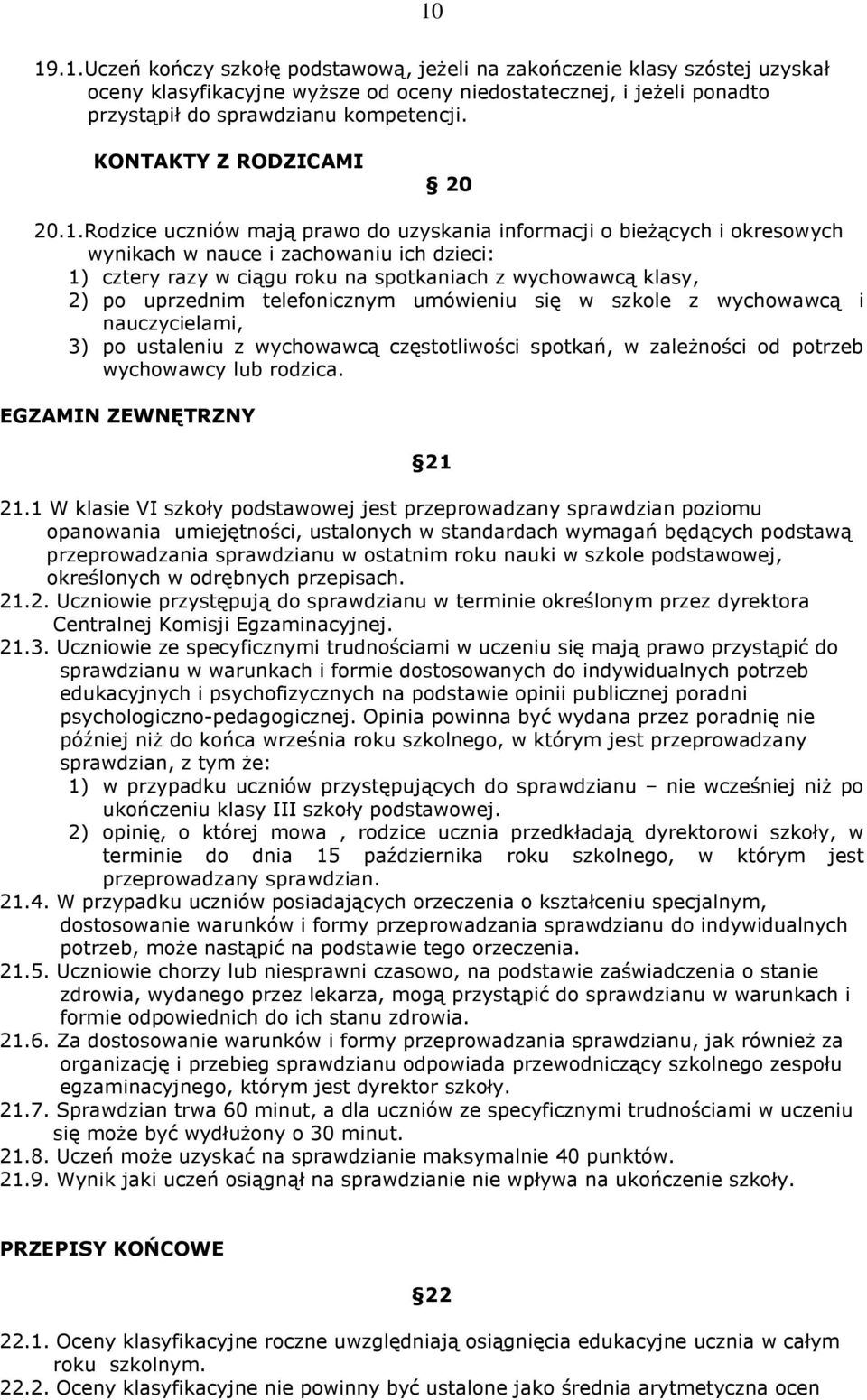 Rodzice uczniów mają prawo do uzyskania informacji o bieżących i okresowych wynikach w nauce i zachowaniu ich dzieci: 1) cztery razy w ciągu roku na spotkaniach z wychowawcą klasy, 2) po uprzednim