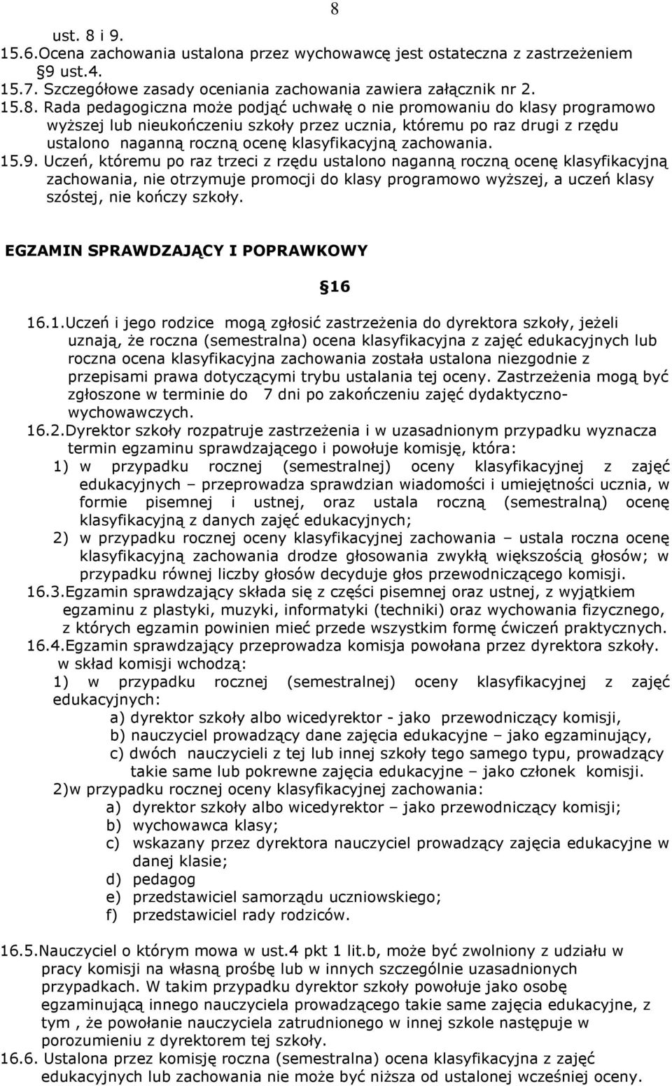 Uczeń, któremu po raz trzeci z rzędu ustalono naganną roczną ocenę klasyfikacyjną zachowania, nie otrzymuje promocji do klasy programowo wyższej, a uczeń klasy szóstej, nie kończy szkoły.