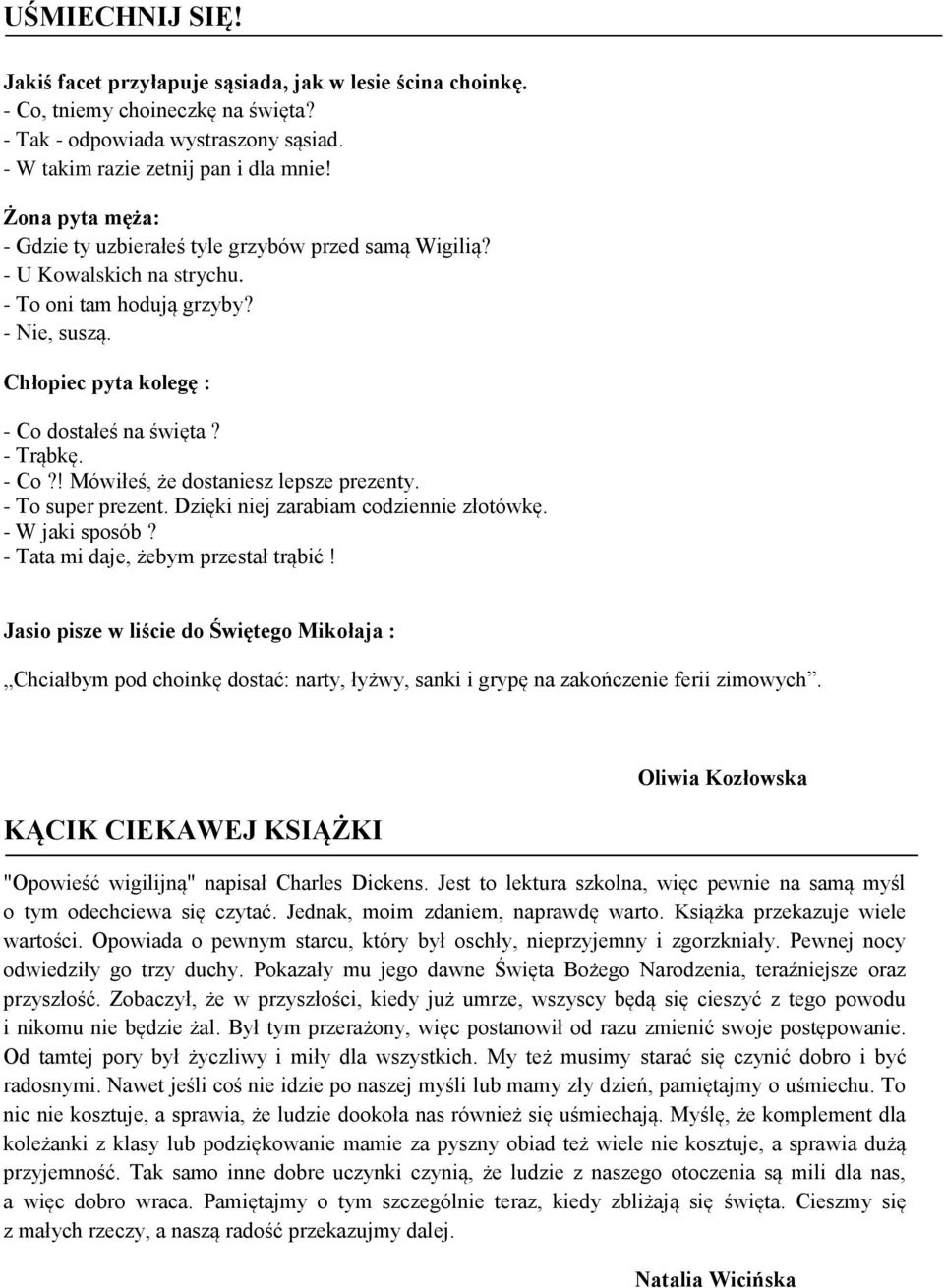 - Co?! Mówiłeś, że dostaniesz lepsze prezenty. - To super prezent. Dzięki niej zarabiam codziennie złotówkę. - W jaki sposób? - Tata mi daje, żebym przestał trąbić!