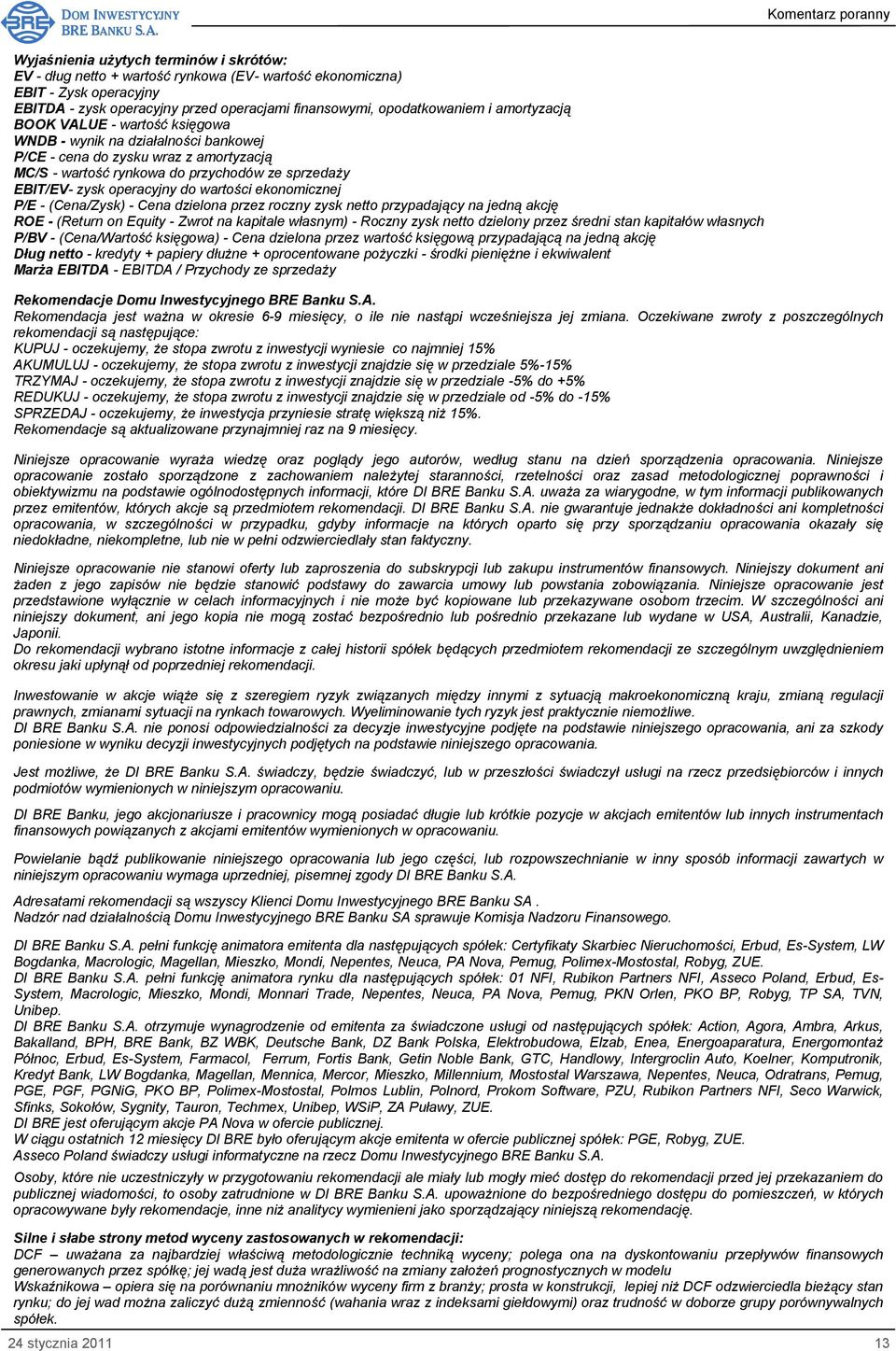 wartości ekonomicznej P/E - (Cena/Zysk) - Cena dzielona przez roczny zysk netto przypadający na jedną akcję ROE - (Return on Equity - Zwrot na kapitale własnym) - Roczny zysk netto dzielony przez