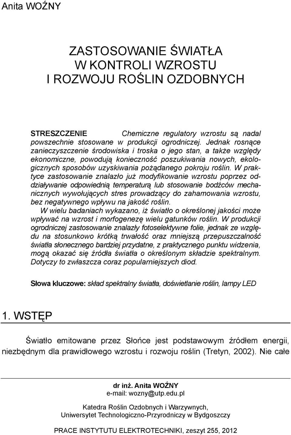 W praktyce zastosowanie znalazło już modyfikowanie wzrostu poprzez oddziaływanie odpowiednią temperaturą lub stosowanie bodźców mechanicznych wywołujących stres prowadzący do zahamowania wzrostu, bez