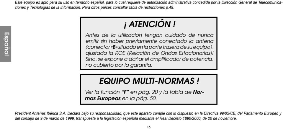 Antes de la utilizacíon tengan cuidado de nunca emitir sin haber previamente conectado la antena (conector «B» situado en la parte trasera de su equipo), ajustada la ROE (Relación de Ondas