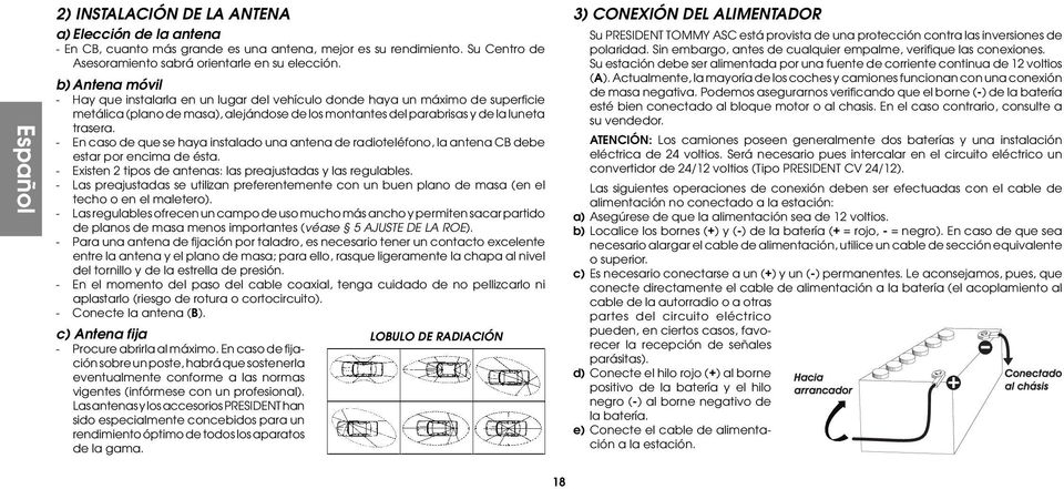 - En caso de que se haya instalado una antena de radioteléfono, la antena CB debe estar por encima de ésta. - Existen 2 tipos de antenas: las preajustadas y las regulables.