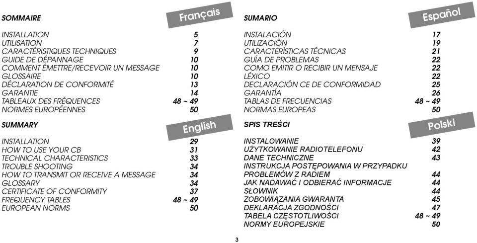 34 GLOSSARY 34 CERTIFICATE OF CONFORMITY 37 FREQUENCY TABLES 48 ~ 49 EUROPEAN NORMS 50 English INSTALACIÓN 17 UTILIZACIÓN 19 CARACTERÍSTICAS TÉCNICAS 21 GUÍA DE PROBLEMAS 22 COMO EMITIR O RECIBIR UN