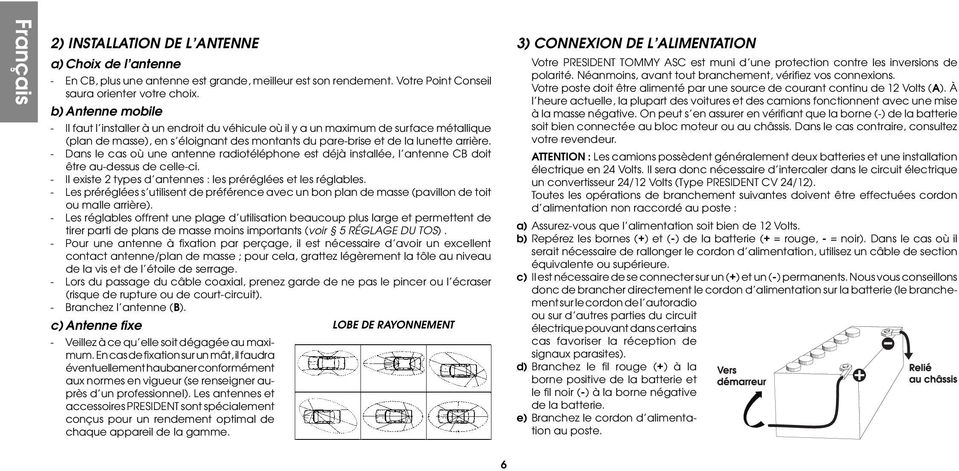 - Dans le cas où une antenne radiotéléphone est déjà installée, l antenne CB doit être au-dessus de celle-ci. - Il existe 2 types d antennes : les préréglées et les réglables.